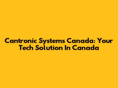 Cantronic Systems Canada: Your Tech Solution In Canada