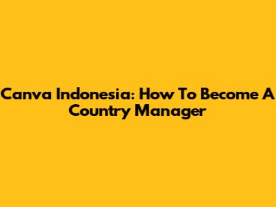 Canva Indonesia: How To Become A Country Manager