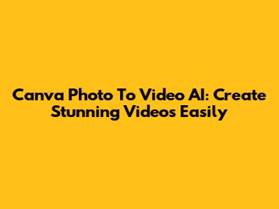 Canva Photo To Video AI: Create Stunning Videos Easily