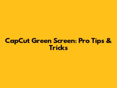 CapCut Green Screen: Pro Tips & Tricks