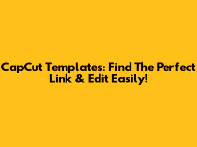 CapCut Templates: Find The Perfect Link & Edit Easily!