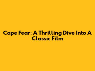 Cape Fear: A Thrilling Dive Into A Classic Film