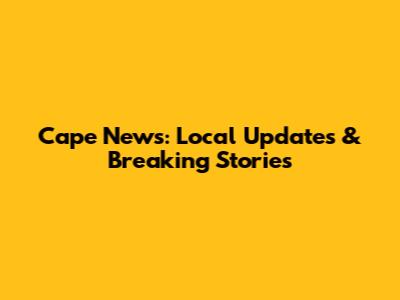 Cape News: Local Updates & Breaking Stories