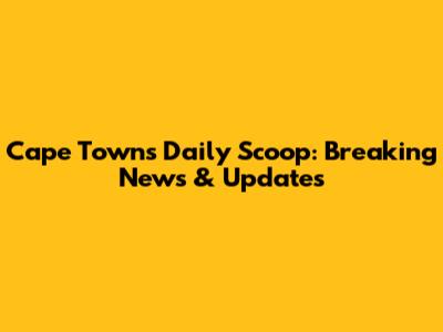 Cape Town's Daily Scoop: Breaking News & Updates