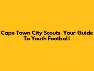Cape Town City Scouts: Your Guide To Youth Football