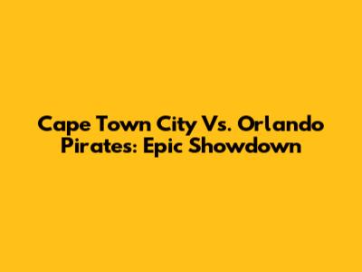 Cape Town City Vs. Orlando Pirates: Epic Showdown