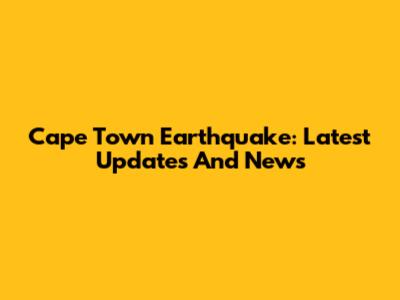 Cape Town Earthquake: Latest Updates And News