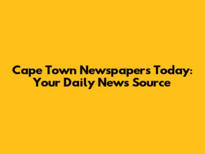 Cape Town Newspapers Today: Your Daily News Source
