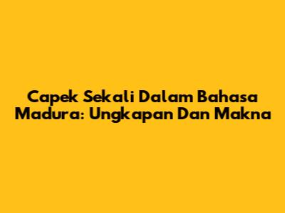 Capek Sekali Dalam Bahasa Madura: Ungkapan Dan Makna