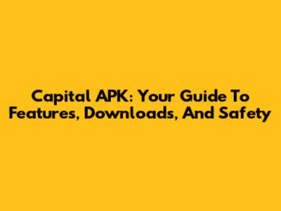 Capital APK: Your Guide To Features, Downloads, And Safety