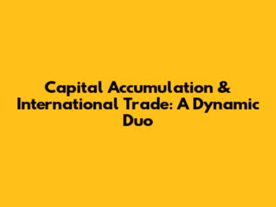 Capital Accumulation & International Trade: A Dynamic Duo