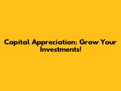 Capital Appreciation: Grow Your Investments!