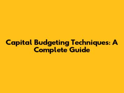 Capital Budgeting Techniques: A Complete Guide