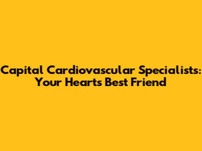 Capital Cardiovascular Specialists: Your Heart's Best Friend