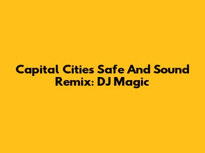 Capital Cities Safe And Sound Remix: DJ Magic