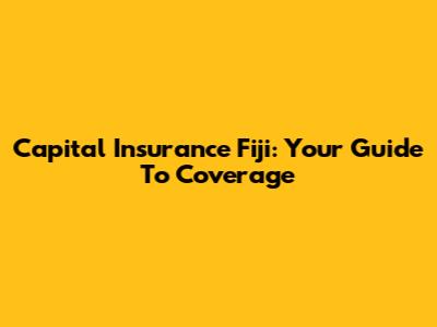 Capital Insurance Fiji: Your Guide To Coverage