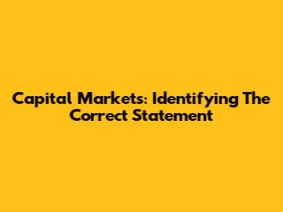 Capital Markets: Identifying The Correct Statement