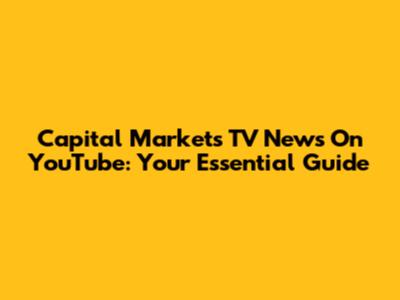 Capital Markets TV News On YouTube: Your Essential Guide