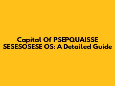 Capital Of PSEPQUAISSE SESESOSESE OS: A Detailed Guide