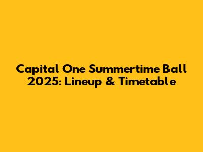 Capital One Summertime Ball 2025: Lineup & Timetable