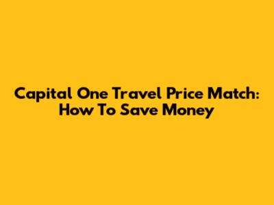 Capital One Travel Price Match: How To Save Money