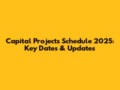 Capital Projects Schedule 2025: Key Dates & Updates