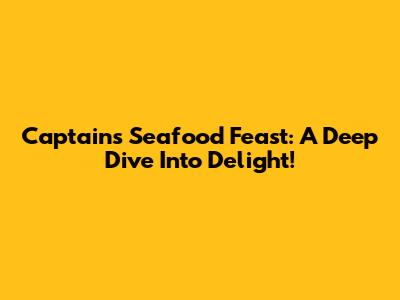 Captain's Seafood Feast: A Deep Dive Into Delight!