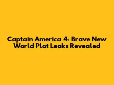 Captain America 4: Brave New World Plot Leaks Revealed