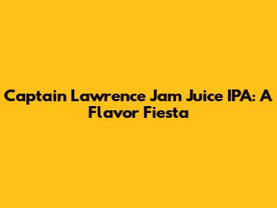 Captain Lawrence Jam Juice IPA: A Flavor Fiesta