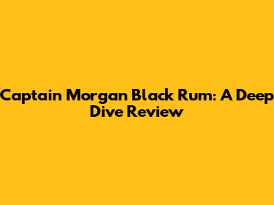 Captain Morgan Black Rum: A Deep Dive Review