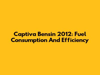 Captiva Bensin 2012: Fuel Consumption And Efficiency