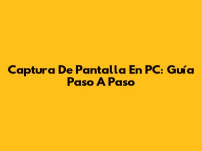 Captura De Pantalla En PC: Guía Paso A Paso