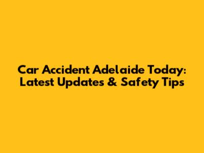 Car Accident Adelaide Today: Latest Updates & Safety Tips