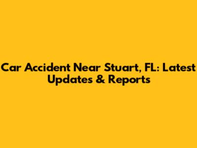 Car Accident Near Stuart, FL: Latest Updates & Reports