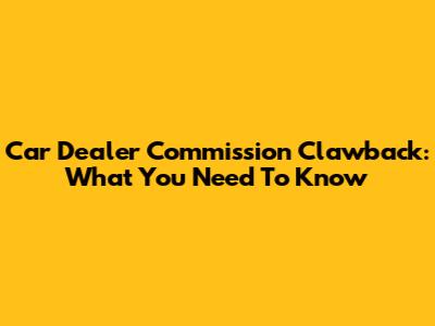 Car Dealer Commission Clawback: What You Need To Know