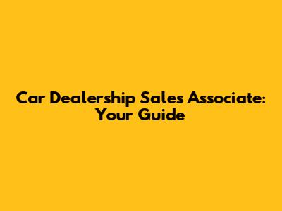 Car Dealership Sales Associate: Your Guide