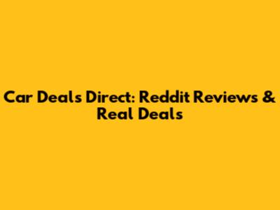 Car Deals Direct: Reddit Reviews & Real Deals
