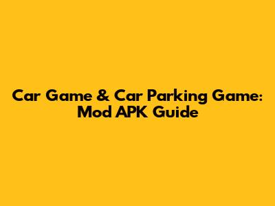 Car Game & Car Parking Game: Mod APK Guide