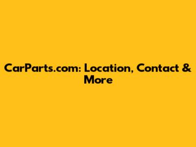 CarParts.com: Location, Contact & More