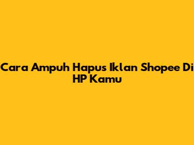 Cara Ampuh Hapus Iklan Shopee Di HP Kamu