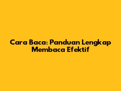 Cara Baca: Panduan Lengkap Membaca Efektif