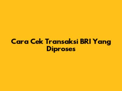 Cara Cek Transaksi BRI Yang Diproses