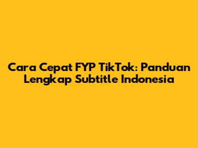 Cara Cepat FYP TikTok: Panduan Lengkap Subtitle Indonesia