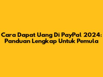 Cara Dapat Uang Di PayPal 2024: Panduan Lengkap Untuk Pemula