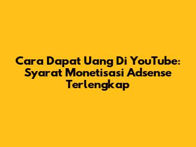 Cara Dapat Uang Di YouTube: Syarat Monetisasi Adsense Terlengkap