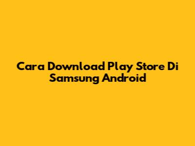 Cara Download Play Store Di Samsung Android