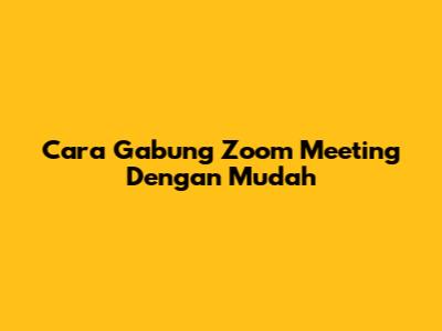 Cara Gabung Zoom Meeting Dengan Mudah