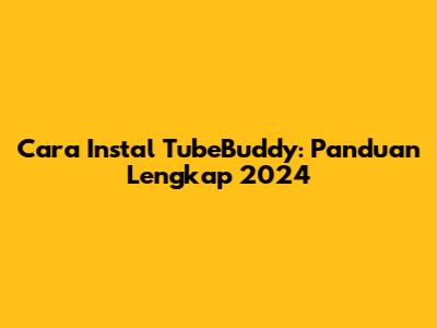 Cara Instal TubeBuddy: Panduan Lengkap 2024