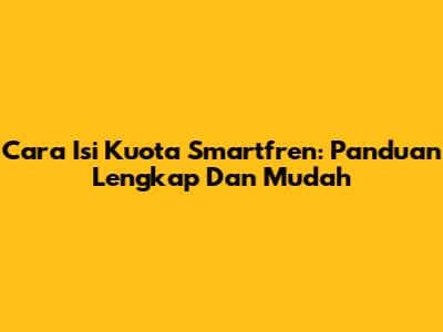 Cara Isi Kuota Smartfren: Panduan Lengkap Dan Mudah