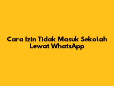 Cara Izin Tidak Masuk Sekolah Lewat WhatsApp